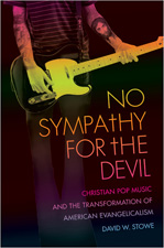 No Sympathy for the Devil: Christian Pop Music and the Transformation of American Evangelicalism, by David Stowe
